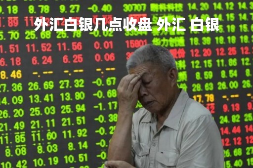 外汇白银几点收盘 外汇 白银