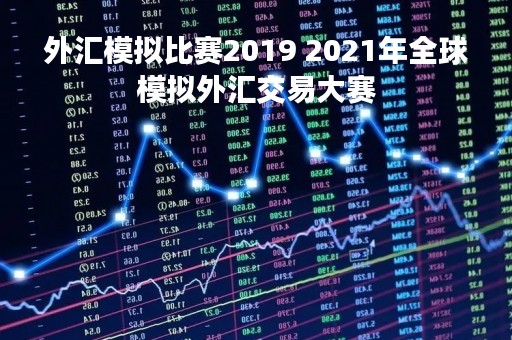 外汇模拟比赛2019 2021年全球模拟外汇交易大赛
