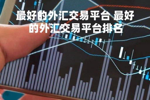 最好的外汇交易平台 最好的外汇交易平台排名