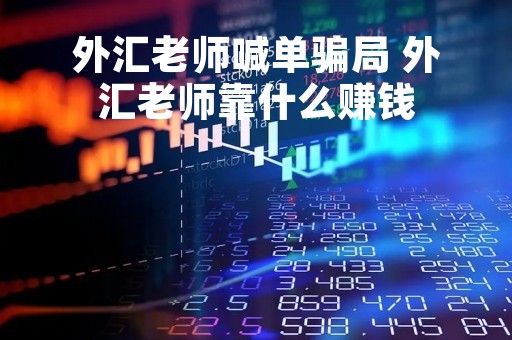 外汇老师喊单骗局 外汇老师靠什么赚钱