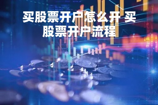 买股票开户怎么开 买股票开户流程