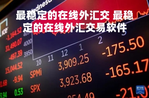 最稳定的在线外汇交 最稳定的在线外汇交易软件