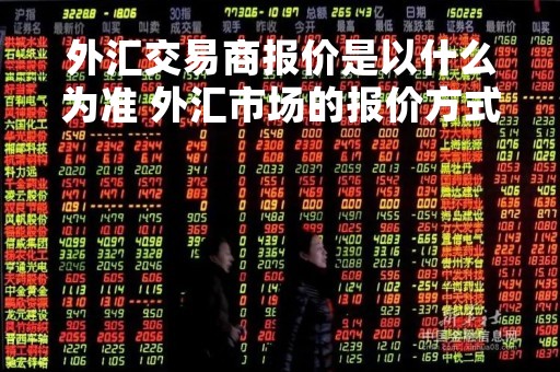 外汇交易商报价是以什么为准 外汇市场的报价方式
