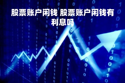 股票账户闲钱 股票账户闲钱有利息吗