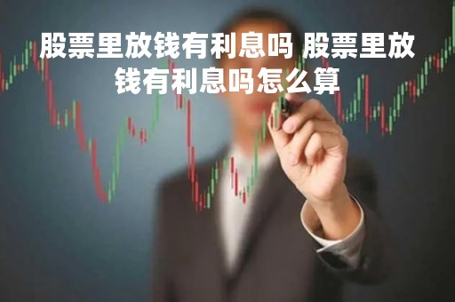 股票里放钱有利息吗 股票里放钱有利息吗怎么算