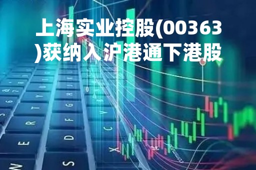 上海实业控股(00363)获纳入沪港通下港股通股票名单