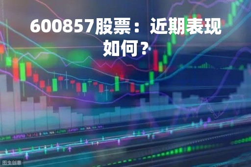 600857股票：近期表现如何？