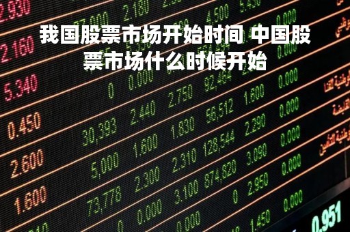 我国股票市场开始时间 中国股票市场什么时候开始