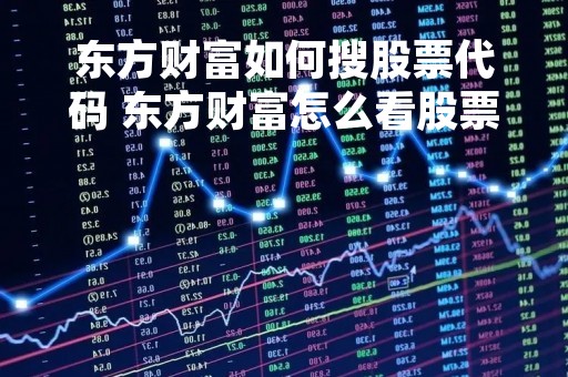 东方财富如何搜股票代码 东方财富怎么看股票代码
