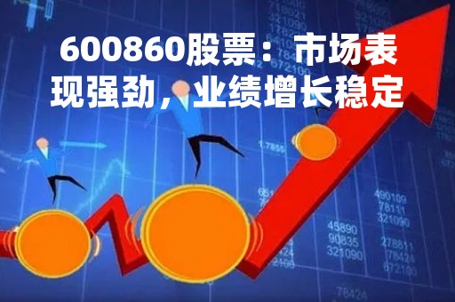 600860股票：市场表现强劲，业绩增长稳定