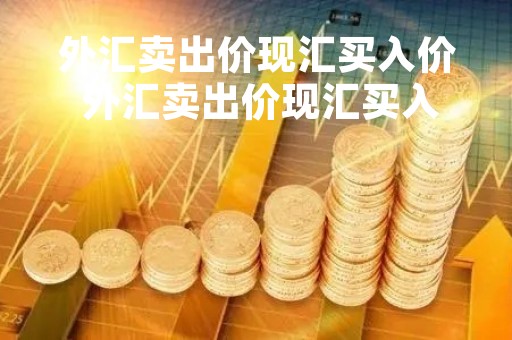 外汇卖出价现汇买入价 外汇卖出价现汇买入价怎么算