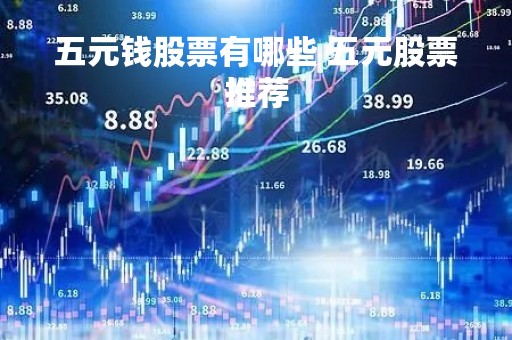 五元钱股票有哪些 五元股票推荐