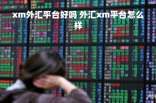 xm外汇平台好吗 外汇xm平台怎么样