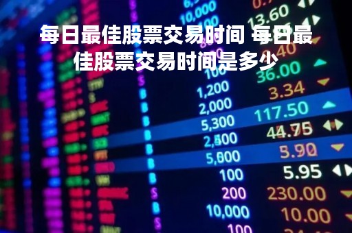 每日最佳股票交易时间 每日最佳股票交易时间是多少