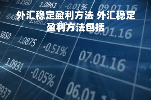 外汇稳定盈利方法 外汇稳定盈利方法包括