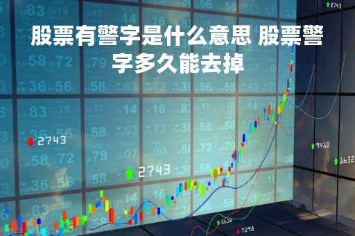 股票有警字是什么意思 股票警字多久能去掉