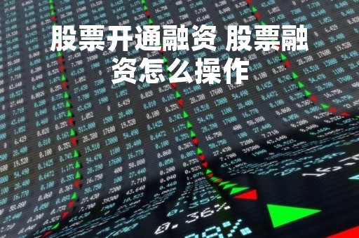 股票开通融资 股票融资怎么操作