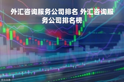 外汇咨询服务公司排名 外汇咨询服务公司排名榜