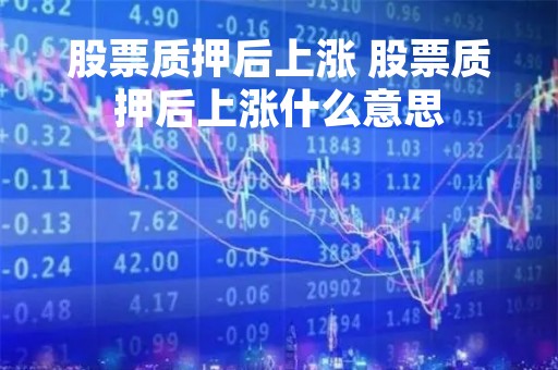 股票质押后上涨 股票质押后上涨什么意思