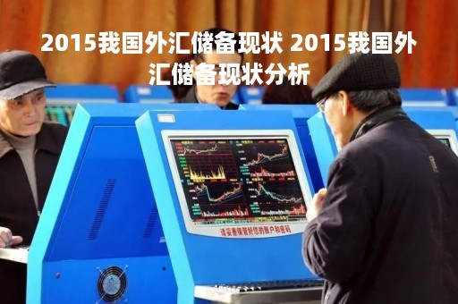 2015我国外汇储备现状 2015我国外汇储备现状分析