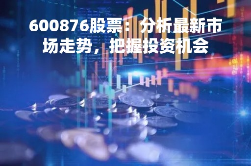 600876股票：分析最新市场走势，把握投资机会