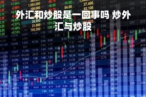 外汇和炒股是一回事吗 炒外汇与炒股