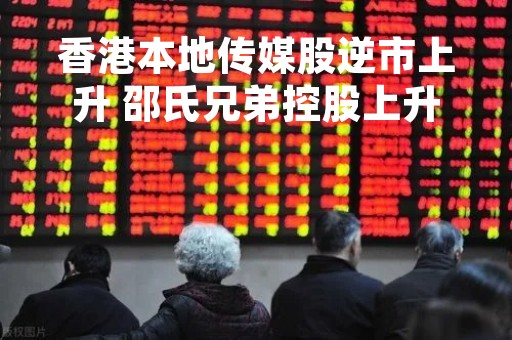 香港本地传媒股逆市上升 邵氏兄弟控股上升近183%