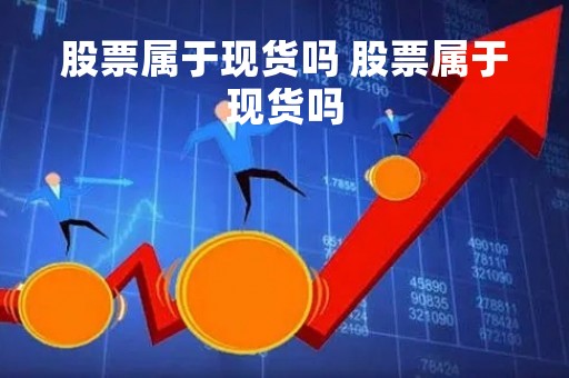 股票属于现货吗 股票属于现货吗
