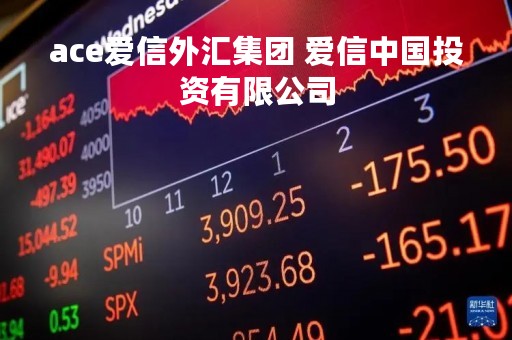 ace爱信外汇集团 爱信中国投资有限公司