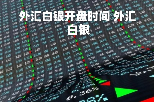 外汇白银开盘时间 外汇 白银