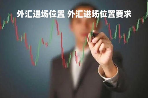外汇进场位置 外汇进场位置要求