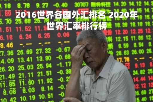 2016世界各国外汇排名 2020年世界汇率排行榜