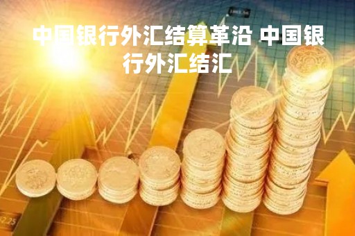 中国银行外汇结算革沿 中国银行外汇结汇