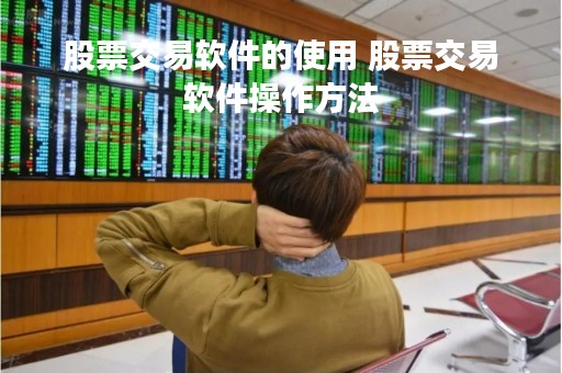 股票交易软件的使用 股票交易软件操作方法