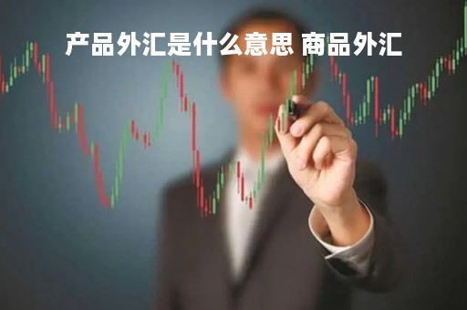 产品外汇是什么意思 商品外汇
