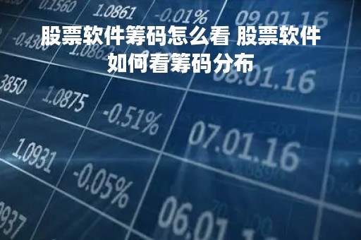 股票软件筹码怎么看 股票软件如何看筹码分布