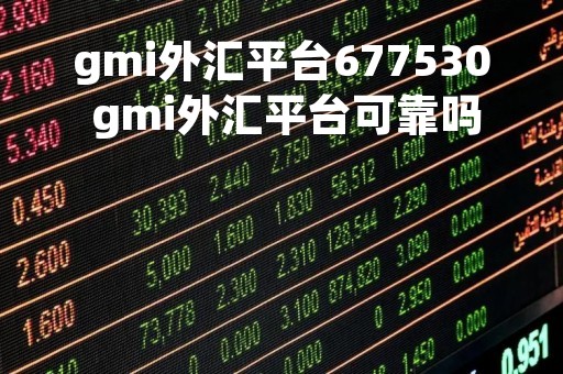 gmi外汇平台677530 gmi外汇平台可靠吗