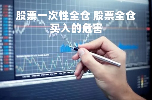 股票一次性全仓 股票全仓买入的危害