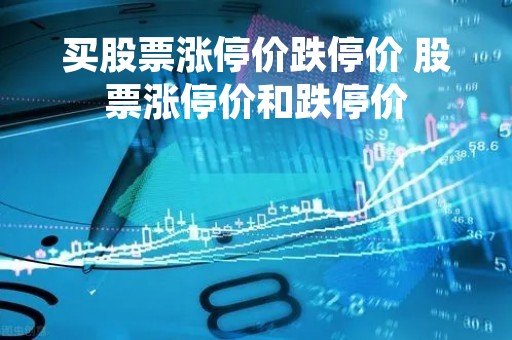 买股票涨停价跌停价 股票涨停价和跌停价