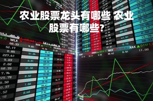 农业股票龙头有哪些 农业股票有哪些?