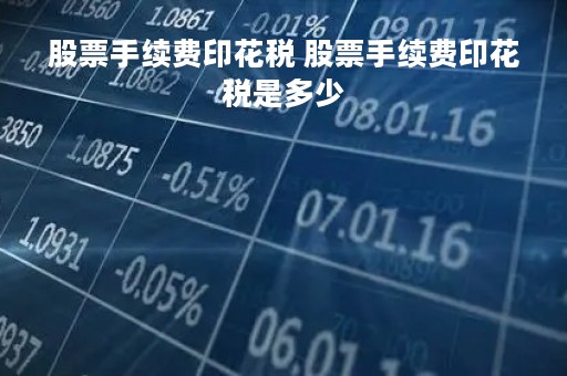 股票手续费印花税 股票手续费印花税是多少