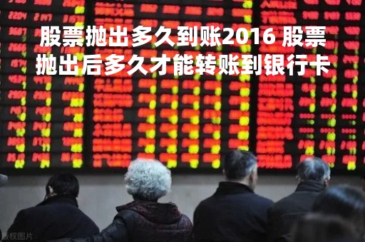 股票抛出多久到账2016 股票抛出后多久才能转账到银行卡