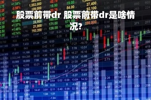 股票前带dr 股票前带dr是啥情况?