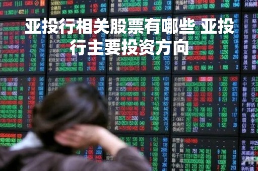 亚投行相关股票有哪些 亚投行主要投资方向
