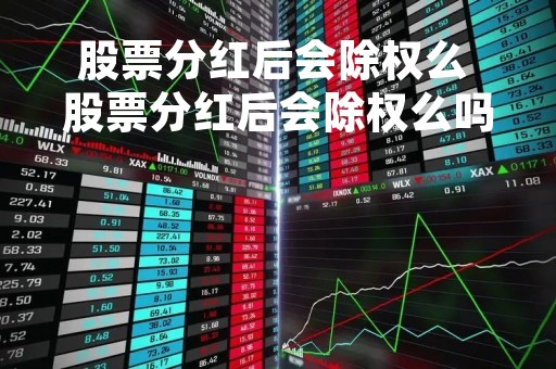 股票分红后会除权么 股票分红后会除权么吗