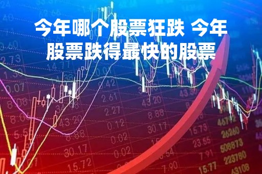 今年哪个股票狂跌 今年股票跌得最快的股票