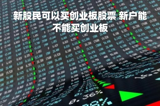 新股民可以买创业板股票 新户能不能买创业板