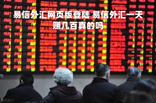 易信外汇网页版登陆 易信外汇一天赚几百真的吗