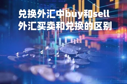 兑换外汇中buy和sell 外汇买卖和兑换的区别