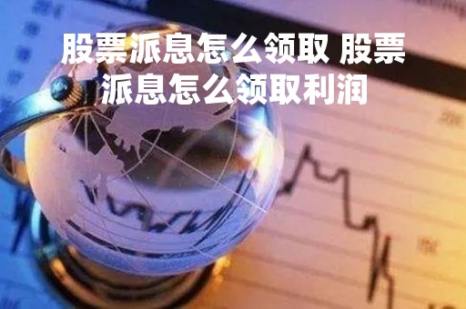 股票派息怎么领取 股票派息怎么领取利润